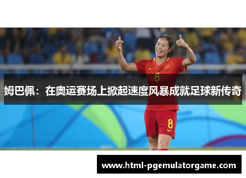 姆巴佩：在奥运赛场上掀起速度风暴成就足球新传奇