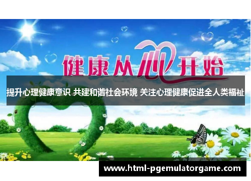 提升心理健康意识 共建和谐社会环境 关注心理健康促进全人类福祉