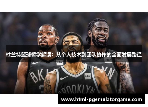 杜兰特篮球哲学解读：从个人技术到团队协作的全面发展路径