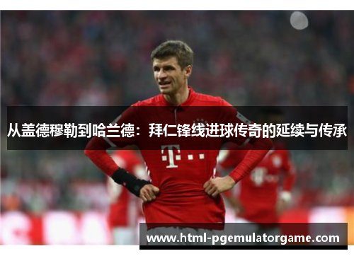 从盖德穆勒到哈兰德：拜仁锋线进球传奇的延续与传承