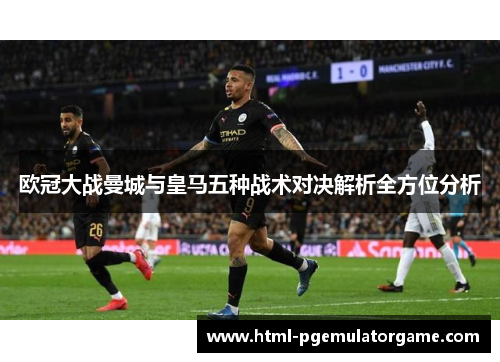 欧冠大战曼城与皇马五种战术对决解析全方位分析