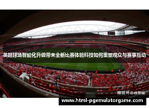 英超球场智能化升级带来全新比赛体验科技如何重塑观众与赛事互动