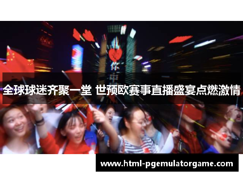 全球球迷齐聚一堂 世预欧赛事直播盛宴点燃激情