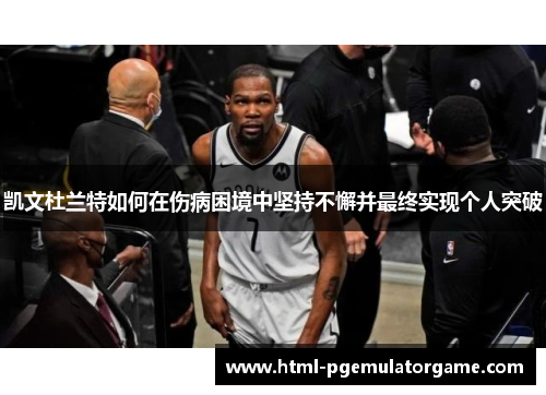 凯文杜兰特如何在伤病困境中坚持不懈并最终实现个人突破