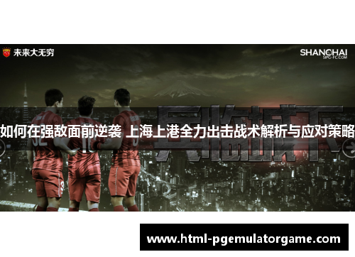 如何在强敌面前逆袭 上海上港全力出击战术解析与应对策略