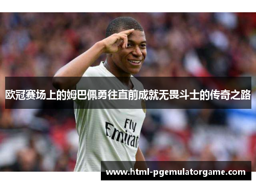 欧冠赛场上的姆巴佩勇往直前成就无畏斗士的传奇之路