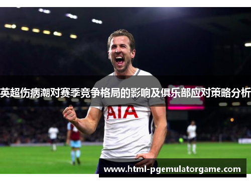 英超伤病潮对赛季竞争格局的影响及俱乐部应对策略分析