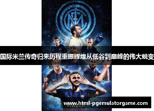 国际米兰传奇归来历程重振辉煌从低谷到巅峰的伟大蜕变