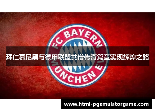 拜仁慕尼黑与德甲联盟共谱传奇篇章实现辉煌之路