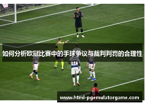 如何分析欧冠比赛中的手球争议与裁判判罚的合理性
