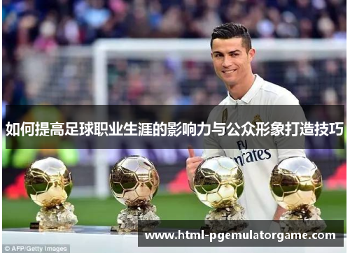 如何提高足球职业生涯的影响力与公众形象打造技巧