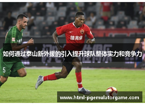 如何通过泰山新外援的引入提升球队整体实力和竞争力