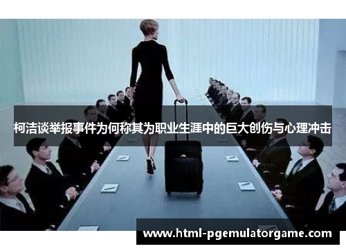 柯洁谈举报事件为何称其为职业生涯中的巨大创伤与心理冲击