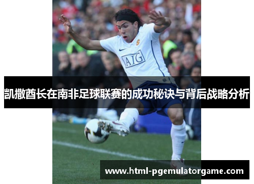 凯撒酋长在南非足球联赛的成功秘诀与背后战略分析