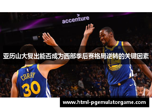 亚历山大复出能否成为西部季后赛格局逆转的关键因素