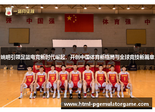 姚明引领足篮电竞新时代崛起，开创中国体育新格局与全球竞技新篇章