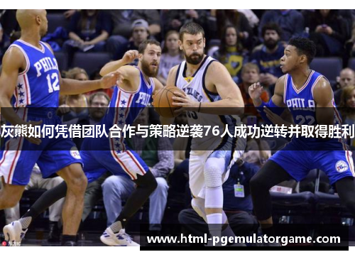 灰熊如何凭借团队合作与策略逆袭76人成功逆转并取得胜利