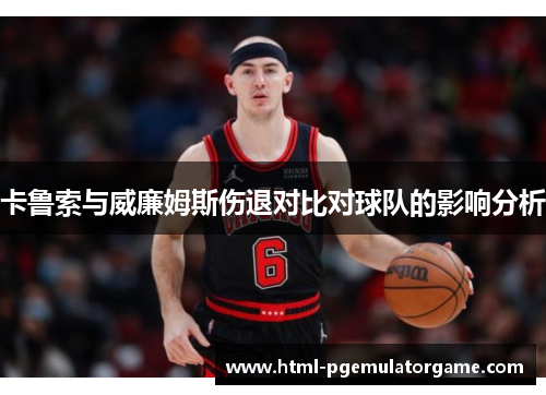 卡鲁索与威廉姆斯伤退对比对球队的影响分析
