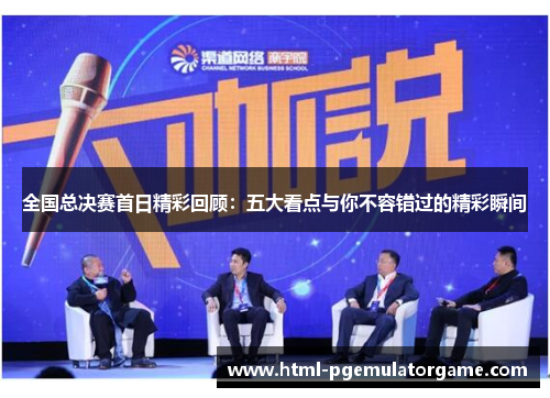 全国总决赛首日精彩回顾：五大看点与你不容错过的精彩瞬间