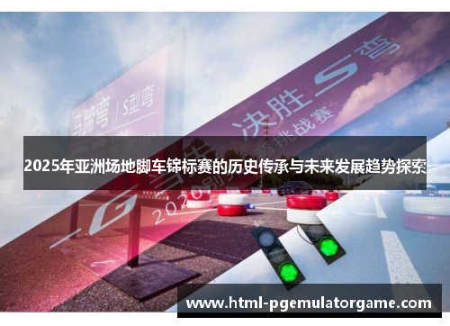 2025年亚洲场地脚车锦标赛的历史传承与未来发展趋势探索