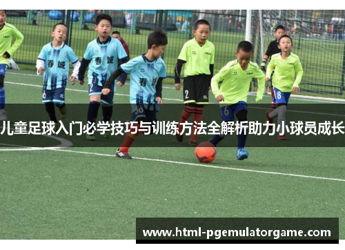 儿童足球入门必学技巧与训练方法全解析助力小球员成长