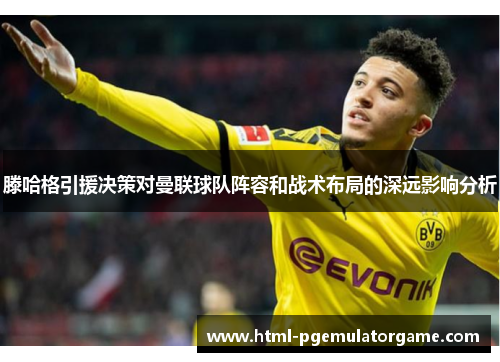 滕哈格引援决策对曼联球队阵容和战术布局的深远影响分析