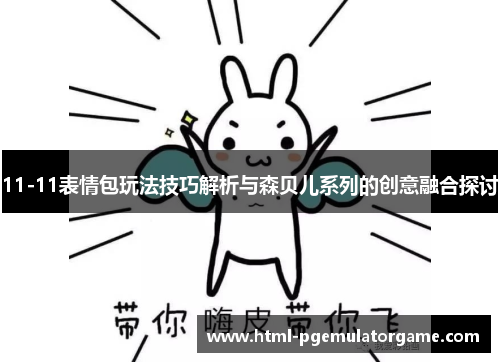 11-11表情包玩法技巧解析与森贝儿系列的创意融合探讨