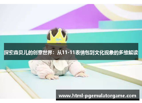 探索森贝儿的创意世界：从11-11表情包到文化现象的多维解读