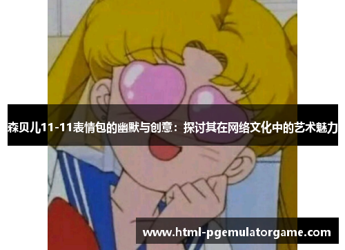 森贝儿11-11表情包的幽默与创意：探讨其在网络文化中的艺术魅力