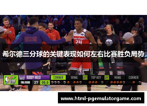 希尔德三分球的关键表现如何左右比赛胜负局势
