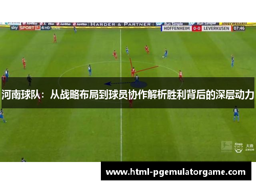 河南球队：从战略布局到球员协作解析胜利背后的深层动力