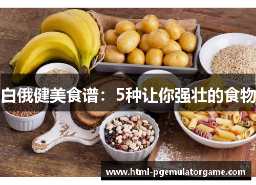 白俄健美食谱：5种让你强壮的食物