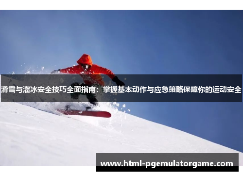 滑雪与溜冰安全技巧全面指南：掌握基本动作与应急策略保障你的运动安全