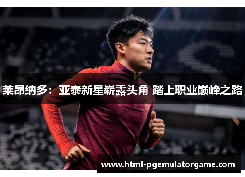 莱昂纳多：亚泰新星崭露头角 踏上职业巅峰之路