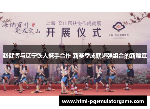 赵健博与辽宁铁人携手合作 新赛季成就超强组合的新篇章