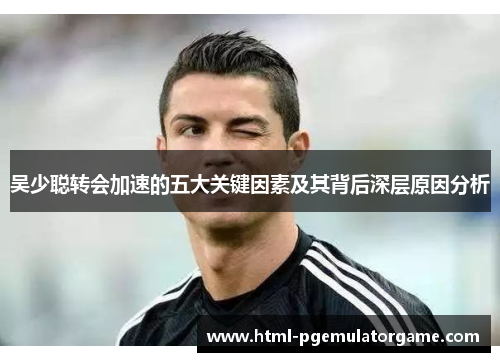 吴少聪转会加速的五大关键因素及其背后深层原因分析
