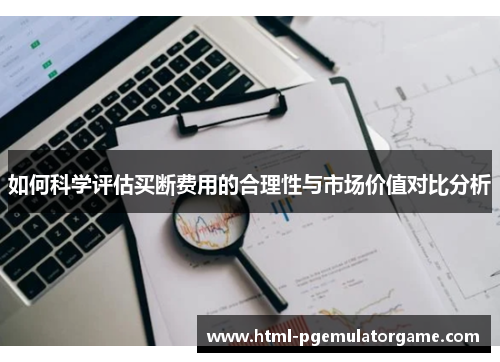 如何科学评估买断费用的合理性与市场价值对比分析