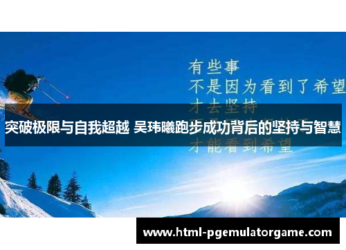 突破极限与自我超越 吴玮曦跑步成功背后的坚持与智慧