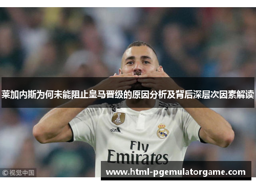 莱加内斯为何未能阻止皇马晋级的原因分析及背后深层次因素解读