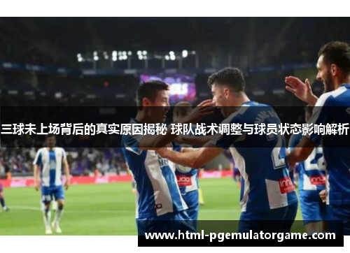 三球未上场背后的真实原因揭秘 球队战术调整与球员状态影响解析