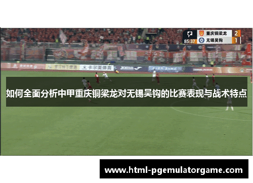 如何全面分析中甲重庆铜梁龙对无锡吴钩的比赛表现与战术特点
