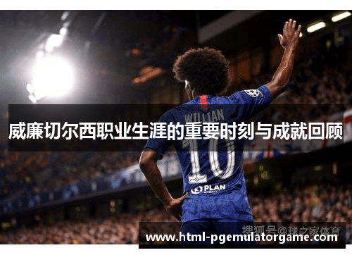 威廉切尔西职业生涯的重要时刻与成就回顾