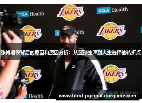 张博退役背后的原因和原因分析：从篮球生涯到人生选择的转折点