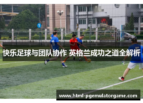 快乐足球与团队协作 英格兰成功之道全解析