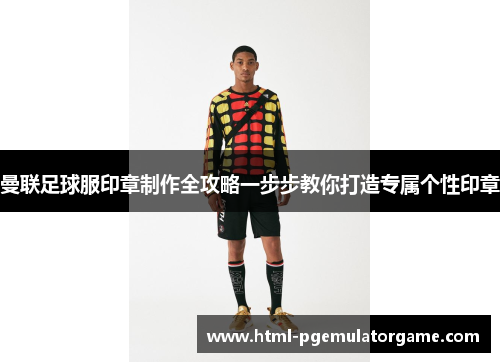 曼联足球服印章制作全攻略一步步教你打造专属个性印章