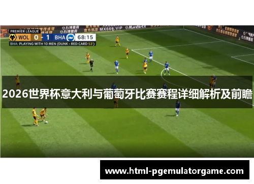 2026世界杯意大利与葡萄牙比赛赛程详细解析及前瞻