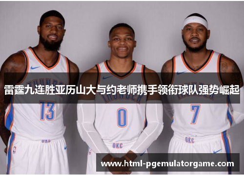 雷霆九连胜亚历山大与约老师携手领衔球队强势崛起