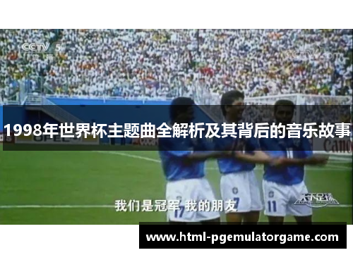 1998年世界杯主题曲全解析及其背后的音乐故事