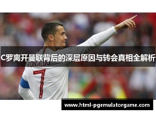 C罗离开曼联背后的深层原因与转会真相全解析