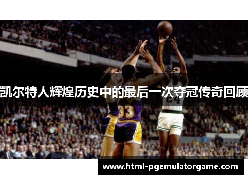 凯尔特人辉煌历史中的最后一次夺冠传奇回顾